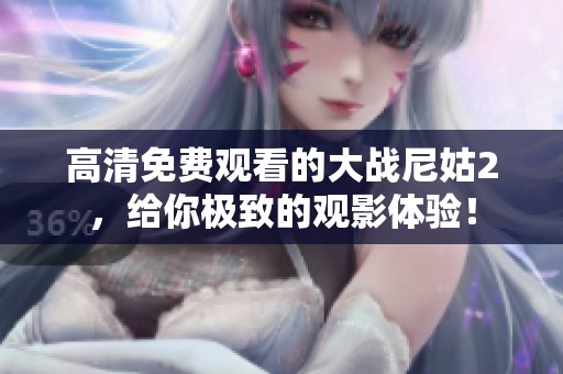 高清免费观看的大战尼姑2，给你极致的观影体验！