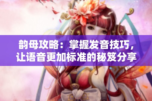 韵母攻略：掌握发音技巧，让语音更加标准的秘笈分享