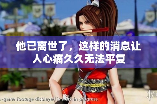 他已离世了，这样的消息让人心痛**无法平复