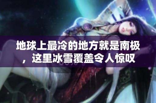 地球上最冷的地方就是南极，这里冰雪覆盖令人惊叹