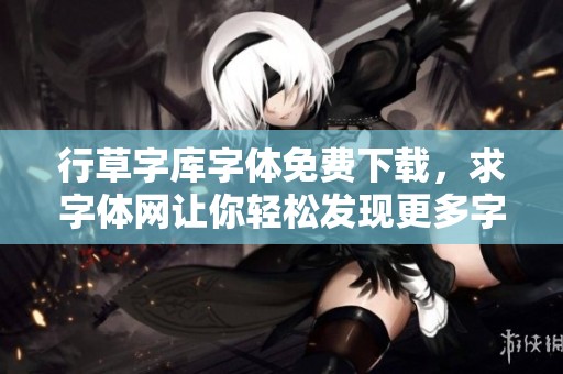 行草字库字体免费下载，求字体网让你轻松发现更多字体分类资源
