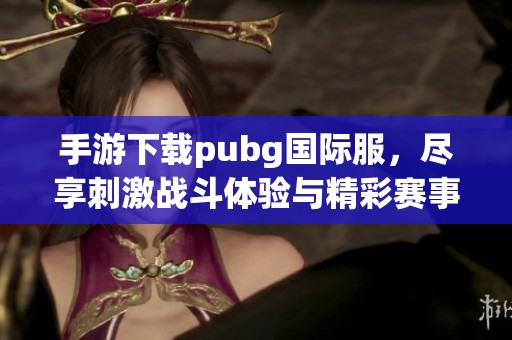 手游下载pubg国际服，尽享刺激战斗体验与精彩赛事。