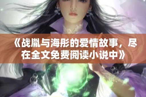 《战胤与海彤的爱情故事，尽在全文免费阅读小说中》