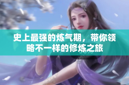 史上最强的炼气期，带你领略不一样的修炼之旅