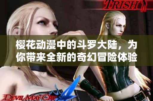樱花动漫中的斗罗大陆，为你带来全新的奇幻冒险体验