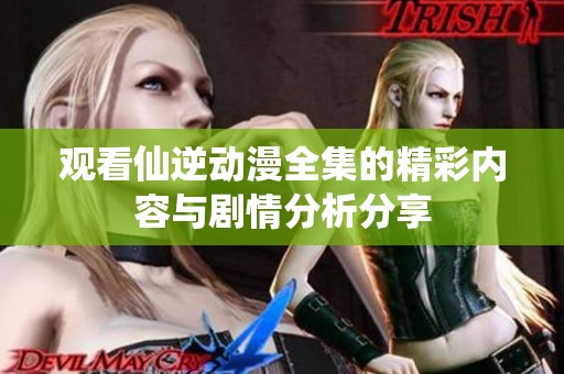 观看仙逆动漫全集的精彩内容与剧情分析分享