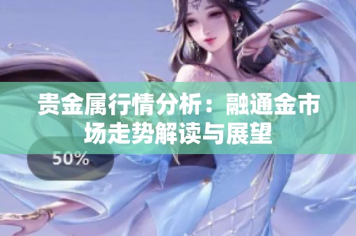 贵金属行情分析：融通金市场走势解读与展望