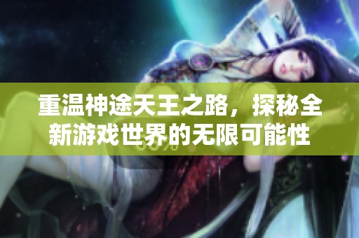 重温神途天王之路，探秘全新游戏世界的无限可能性