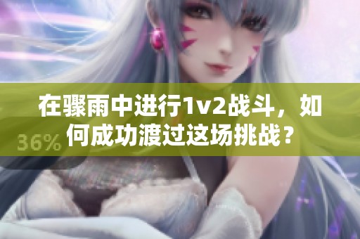 在骤雨中进行1v2战斗，如何成功渡过这场挑战？