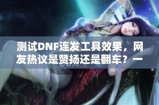 测试DNF连发工具效果，网友热议是赞扬还是翻车？一键连发操作竟如此流畅