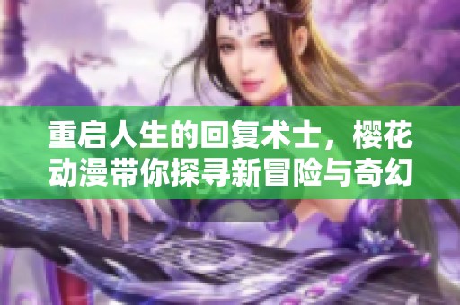 重启人生的回复术士，樱花动漫带你探寻新冒险与奇幻世界