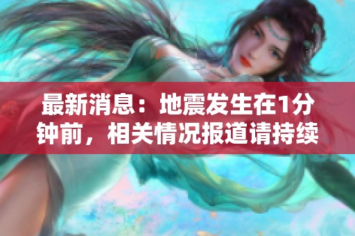 最新消息：地震发生在1分钟前，相关情况报道请持续关注。