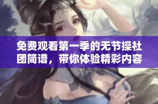 免费观看第一季的无节操社团简谱，带你体验精彩内容的乐趣