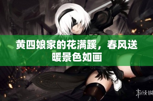 黄四娘家的花满蹊，春风送暖景色如画