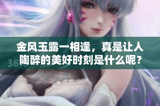 金风玉露一相逢，真是让人陶醉的美好时刻是什么呢？