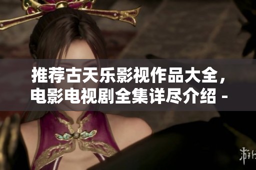 推荐古天乐影视作品大全，电影电视剧全集详尽介绍 - 星空影院提供