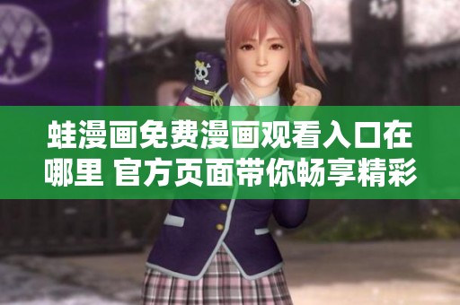 蛙漫画免费漫画观看入口在哪里 官方页面带你畅享精彩内容