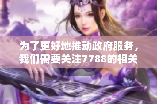 为了更好地推动政府服务，我们需要关注7788的相关信息与动态。