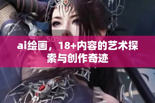 ai绘画，18+内容的艺术探索与创作奇迹