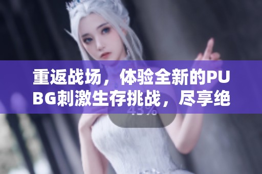 重返战场，体验全新的PUBG刺激生存挑战，尽享绝佳游戏乐趣
