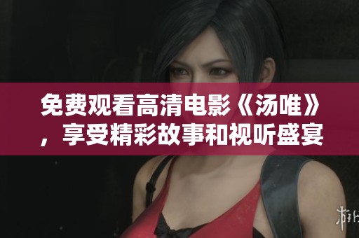 免费观看高清电影《汤唯》，享受精彩故事和视听盛宴。