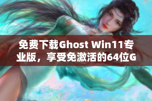 免费下载Ghost Win11专业版，享受免激活的64位Ghost Win11专业版镜像体验