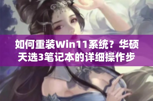 如何重装Win11系统？华硕天选3笔记本的详细操作步骤指南