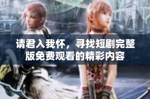 请君入我怀，寻找短剧完整版免费观看的精彩内容