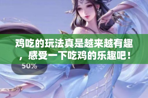 鸡吃的玩法真是越来越有趣，感受一下吃鸡的乐趣吧！