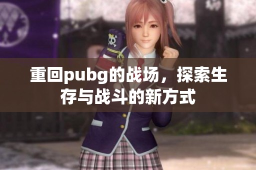 重回pubg的战场，探索生存与战斗的新方式