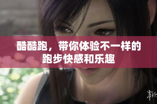 酷酷跑，带你体验不一样的跑步快感和乐趣