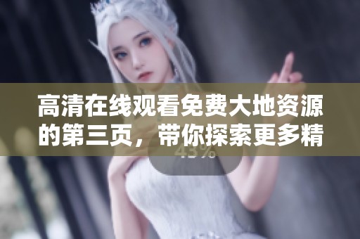 高清在线观看免费大地资源的第三页，带你探索更多精彩内容！