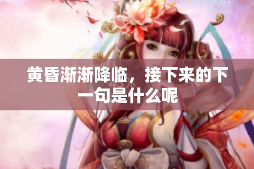 黄昏渐渐降临，接下来的下一句是什么呢