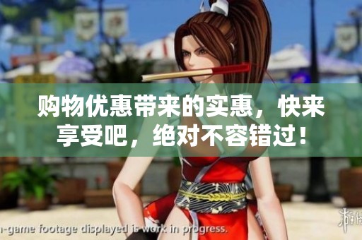 购物优惠带来的实惠，快来享受吧，绝对不容错过！