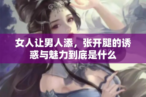 女人让男人添，张开腿的诱惑与魅力到底是什么