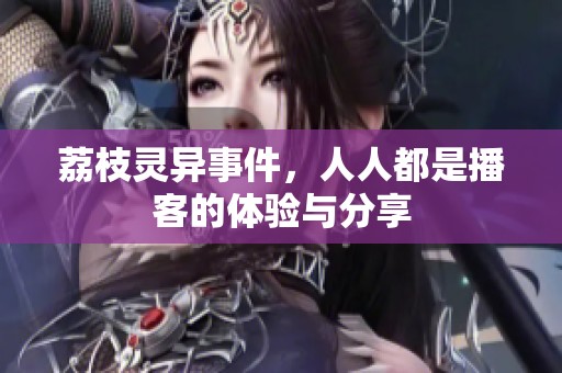 荔枝灵异事件，人人都是播客的体验与分享