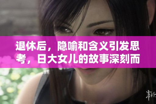 退休后，隐喻和含义引发思考，日大女儿的故事深刻而耐人寻味
