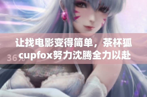 让找电影变得简单，茶杯狐 cupfox努力沈腾全力以赴