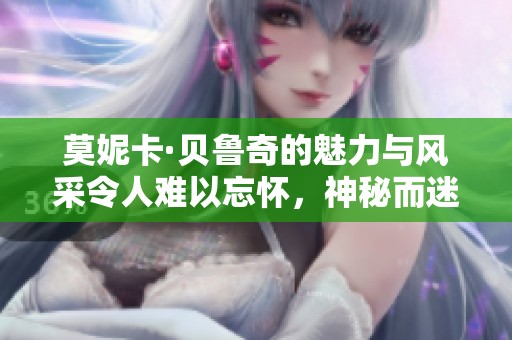 莫妮卡·贝鲁奇的魅力与风采令人难以忘怀，神秘而迷人的她始终吸引着众人目光。