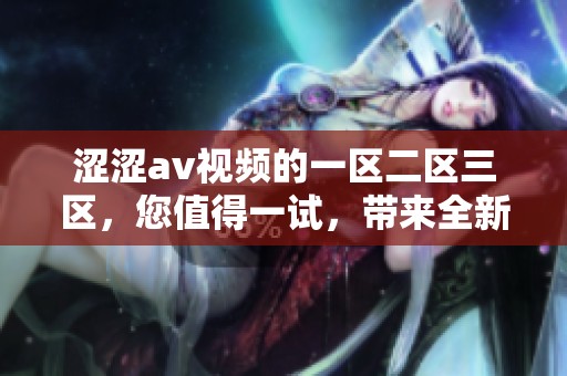 涩涩**视频的一区二区三区，您值得一试，带来全新观看体验！