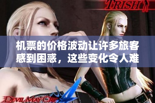 机票的价格波动让许多旅客感到困惑，这些变化令人难以预测