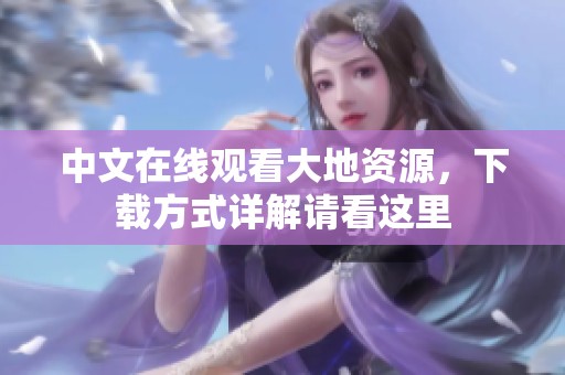 中文在线观看大地资源，下载方式详解请看这里