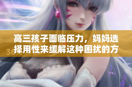 高三孩子面临压力，妈妈选择用性来缓解这种困扰的方法。