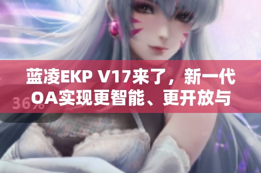 蓝凌EKP V17来了，新一代OA实现更智能、更开放与更安全的协同体验