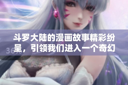 斗罗大陆的漫画故事精彩纷呈，引领我们进入一个奇幻的世界。