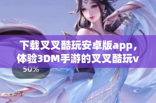 下载叉叉酷玩安卓版app，体验3DM手游的叉叉酷玩v1.3.01版本