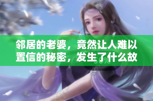 邻居的老婆，竟然让人难以置信的秘密，发生了什么故事呢
