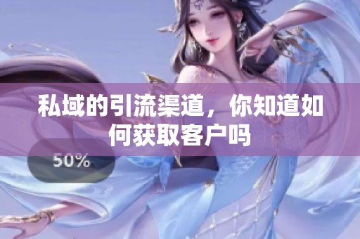 私域的引流渠道，你知道如何获取客户吗