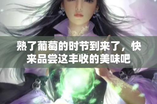 熟了葡萄的时节到来了，快来品尝这丰收的美味吧