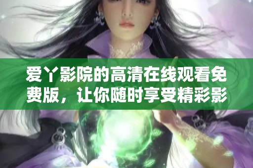 爱丫影院的高清在线观看免费版，让你随时享受精彩影片。